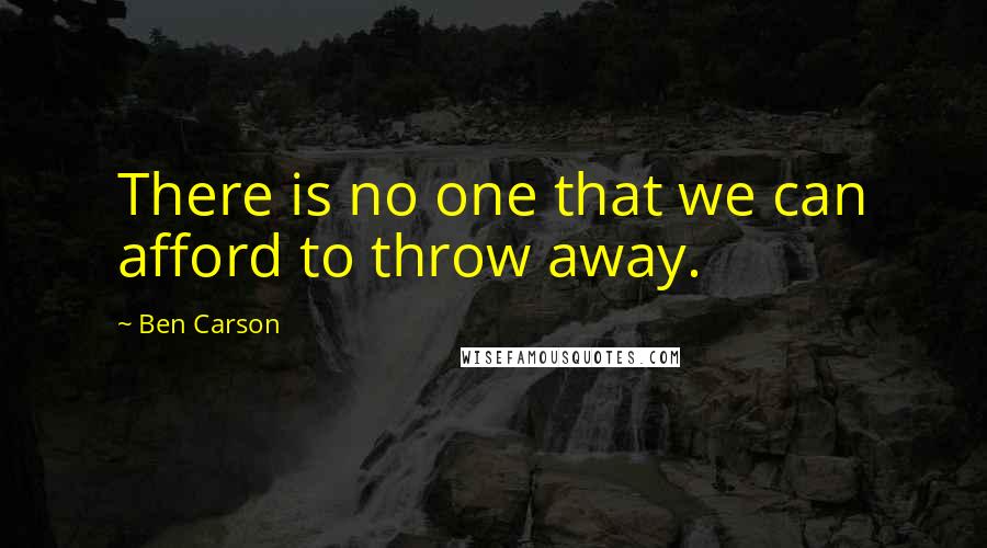 Ben Carson Quotes: There is no one that we can afford to throw away.