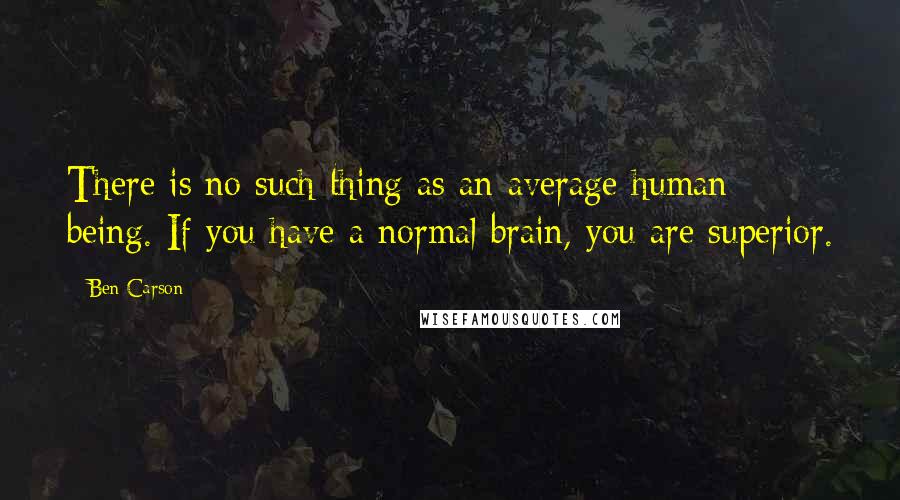 Ben Carson Quotes: There is no such thing as an average human being. If you have a normal brain, you are superior.