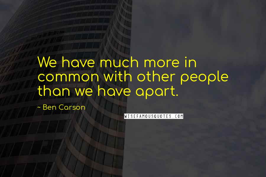 Ben Carson Quotes: We have much more in common with other people than we have apart.