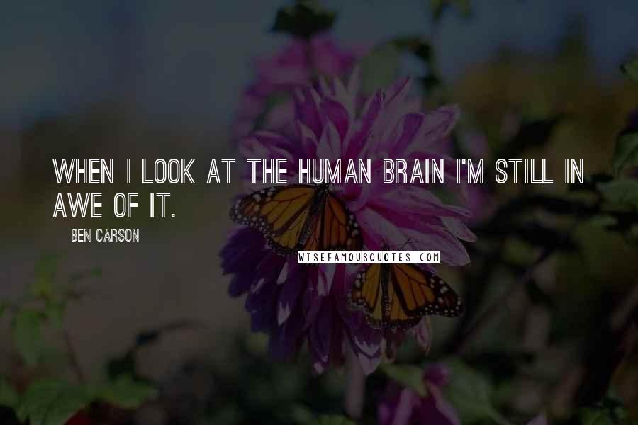 Ben Carson Quotes: When I look at the human brain I'm still in awe of it.