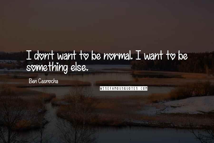 Ben Casnocha Quotes: I don't want to be normal. I want to be something else.