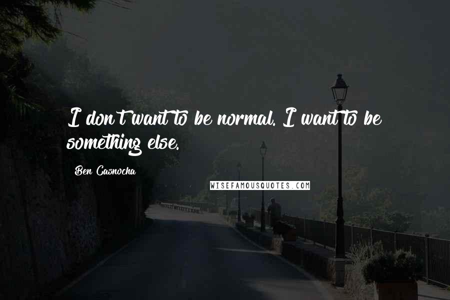 Ben Casnocha Quotes: I don't want to be normal. I want to be something else.