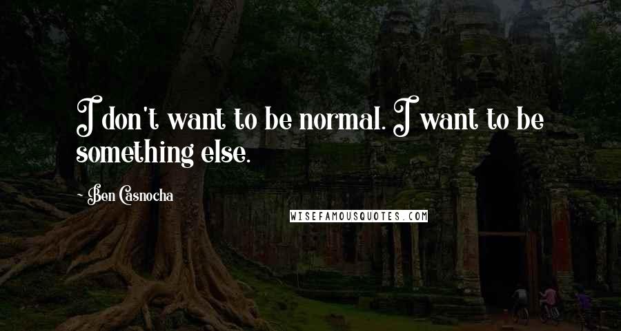 Ben Casnocha Quotes: I don't want to be normal. I want to be something else.