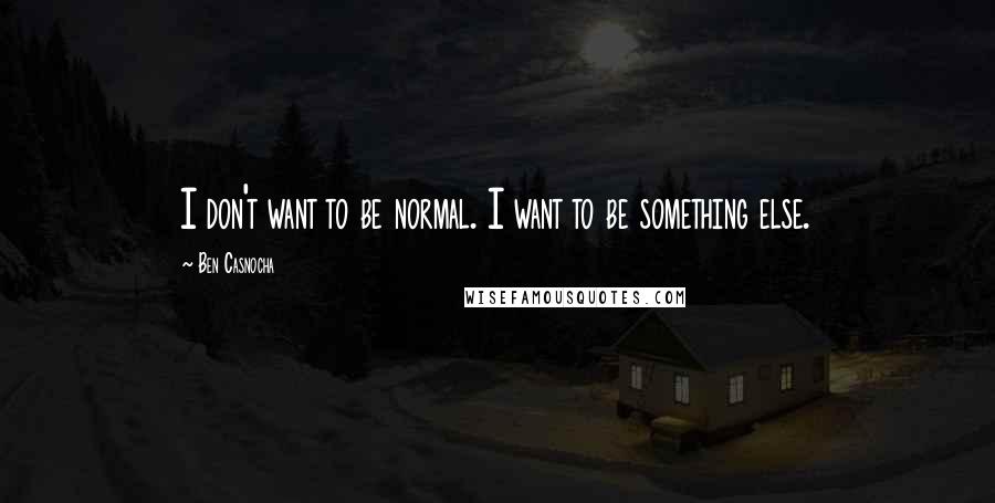 Ben Casnocha Quotes: I don't want to be normal. I want to be something else.