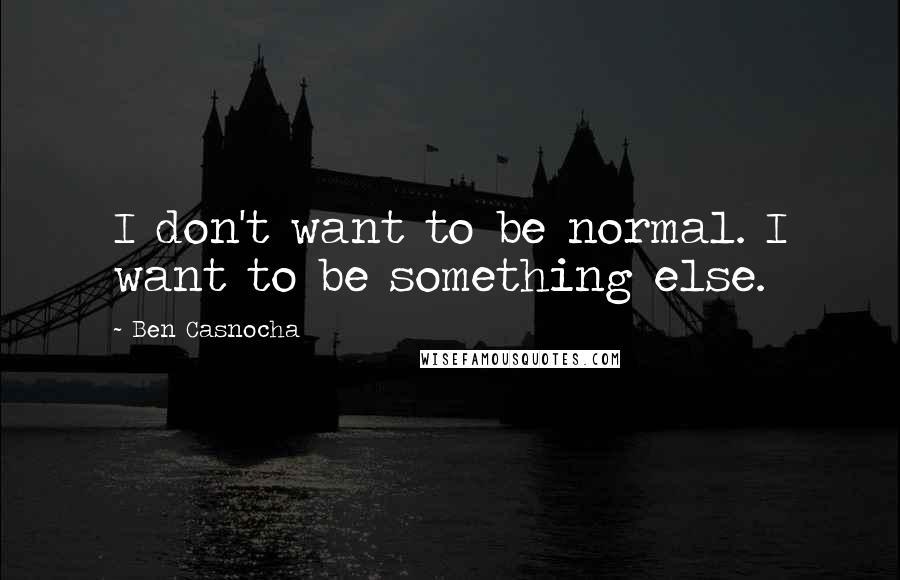 Ben Casnocha Quotes: I don't want to be normal. I want to be something else.