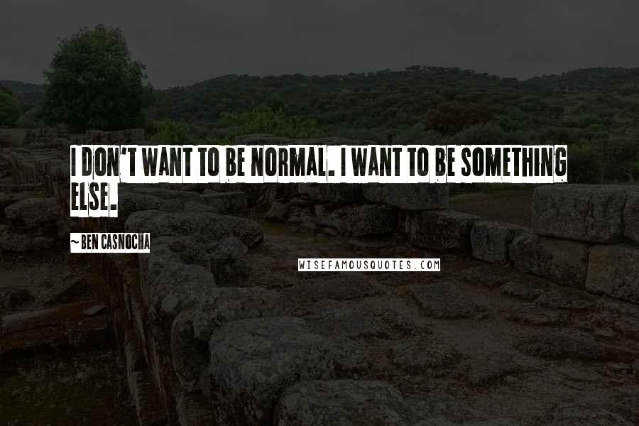 Ben Casnocha Quotes: I don't want to be normal. I want to be something else.