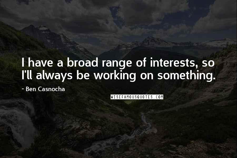 Ben Casnocha Quotes: I have a broad range of interests, so I'll always be working on something.