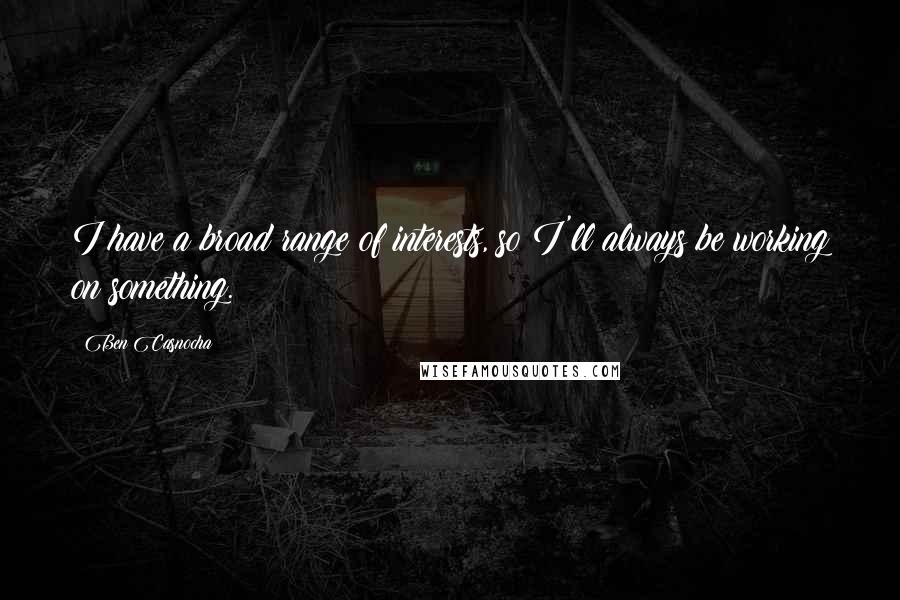 Ben Casnocha Quotes: I have a broad range of interests, so I'll always be working on something.