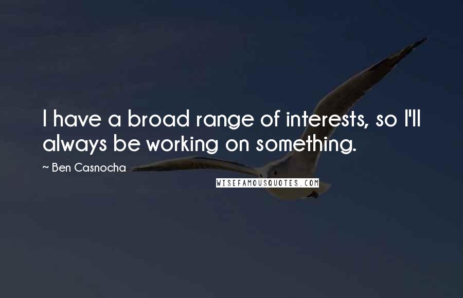 Ben Casnocha Quotes: I have a broad range of interests, so I'll always be working on something.