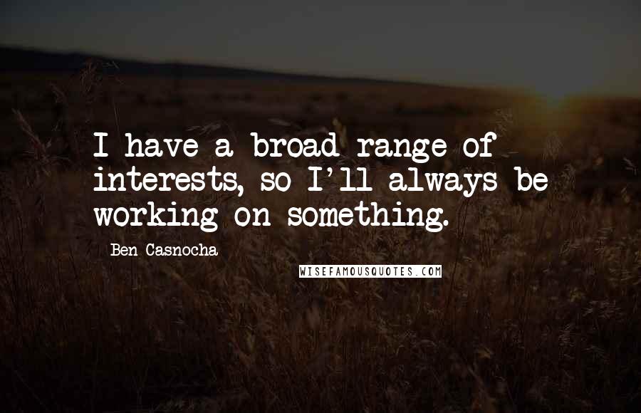 Ben Casnocha Quotes: I have a broad range of interests, so I'll always be working on something.