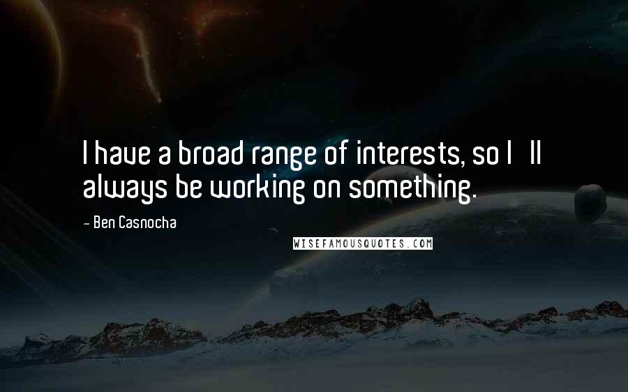 Ben Casnocha Quotes: I have a broad range of interests, so I'll always be working on something.
