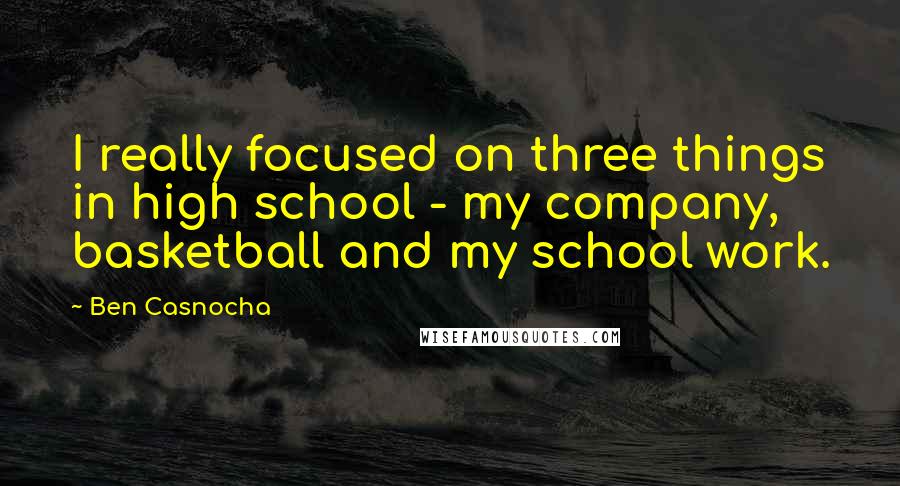 Ben Casnocha Quotes: I really focused on three things in high school - my company, basketball and my school work.