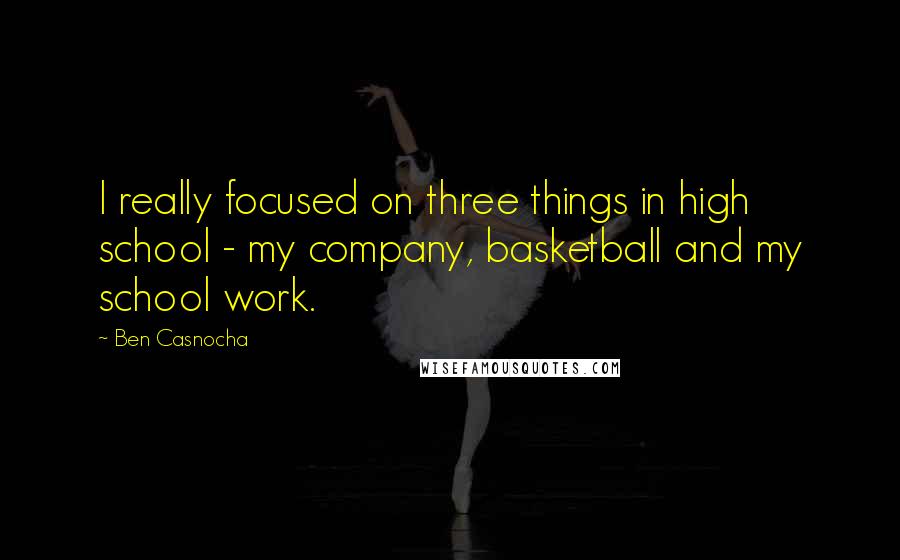 Ben Casnocha Quotes: I really focused on three things in high school - my company, basketball and my school work.