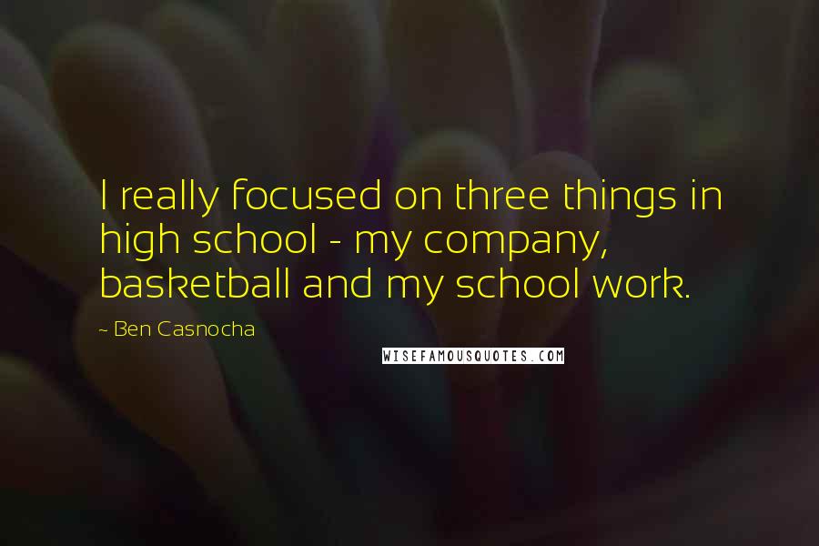 Ben Casnocha Quotes: I really focused on three things in high school - my company, basketball and my school work.