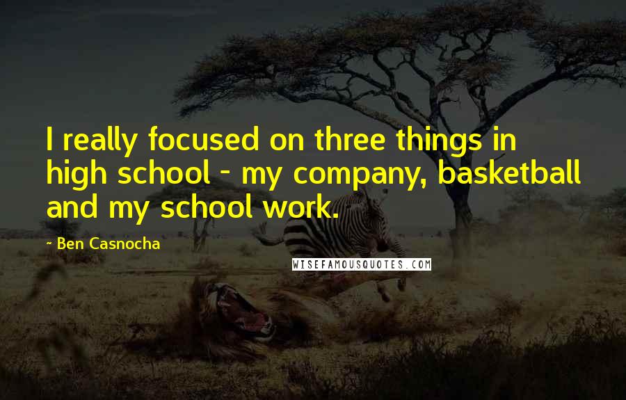 Ben Casnocha Quotes: I really focused on three things in high school - my company, basketball and my school work.