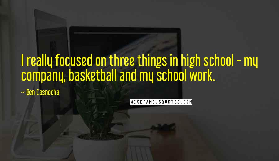 Ben Casnocha Quotes: I really focused on three things in high school - my company, basketball and my school work.