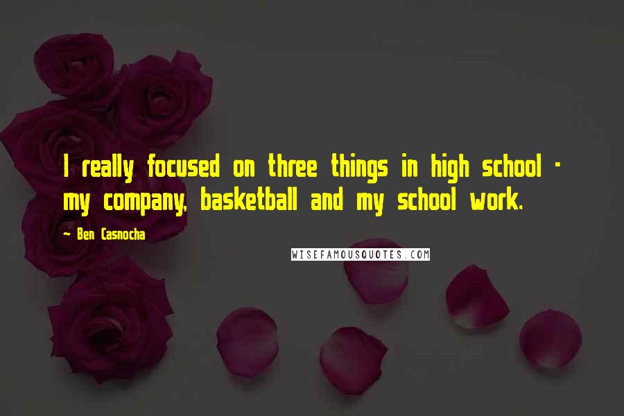 Ben Casnocha Quotes: I really focused on three things in high school - my company, basketball and my school work.