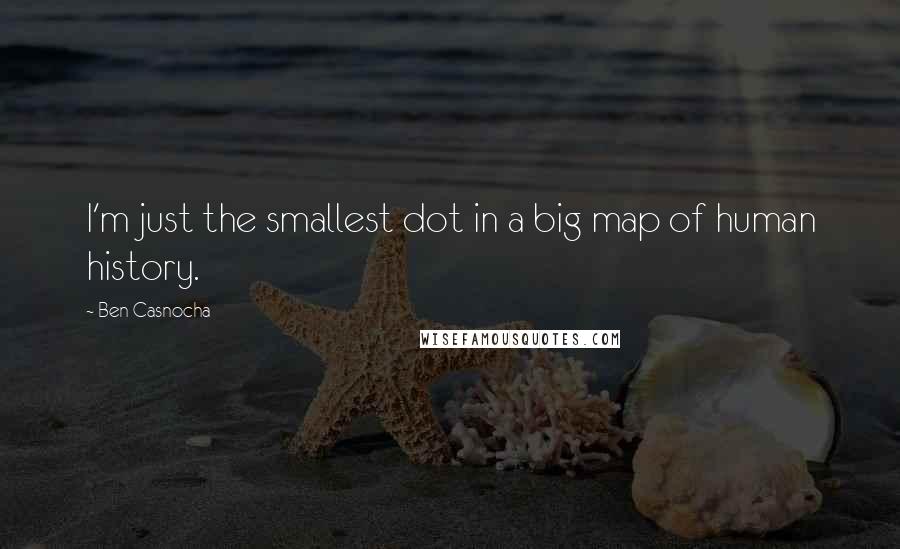 Ben Casnocha Quotes: I'm just the smallest dot in a big map of human history.