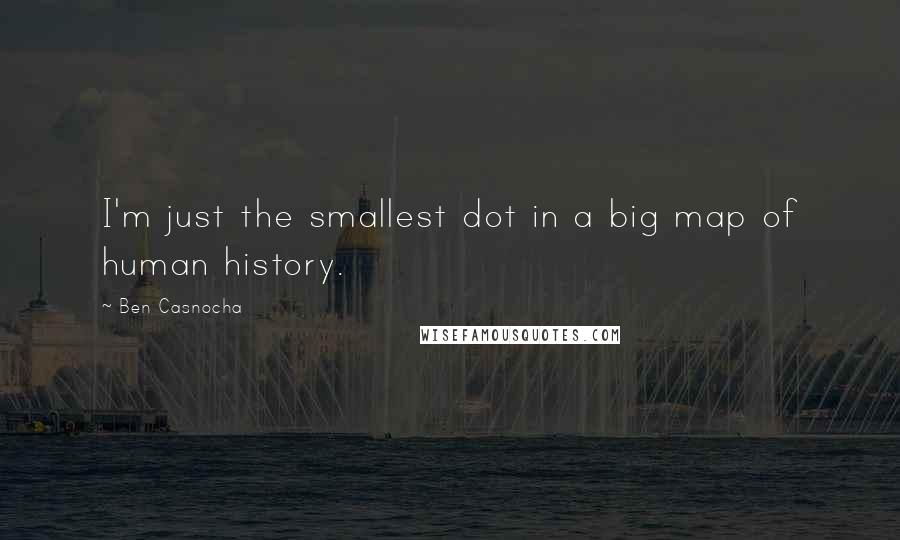 Ben Casnocha Quotes: I'm just the smallest dot in a big map of human history.