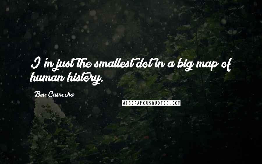 Ben Casnocha Quotes: I'm just the smallest dot in a big map of human history.