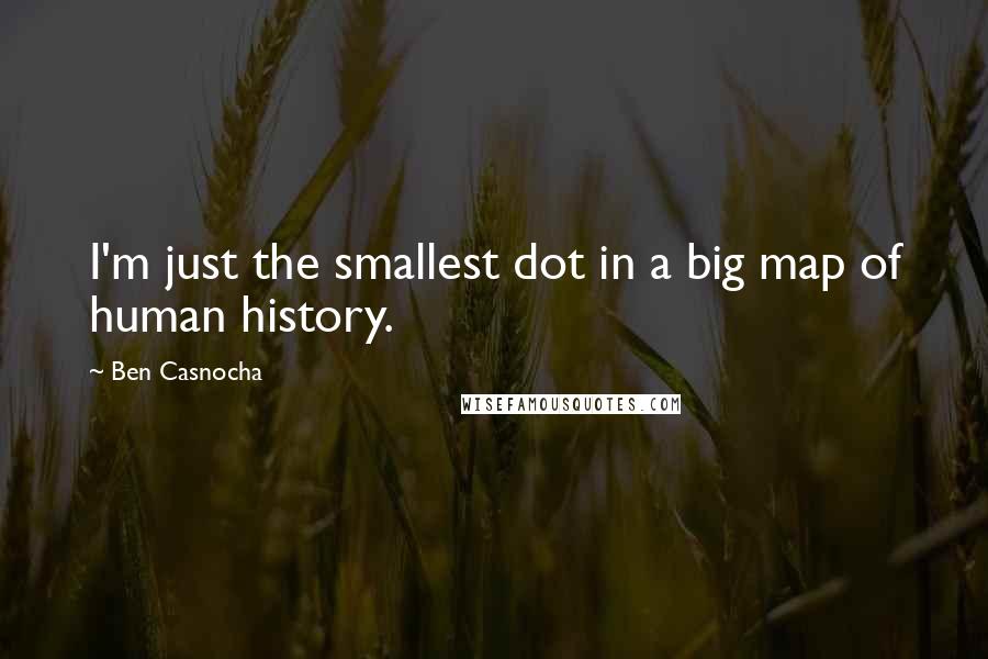 Ben Casnocha Quotes: I'm just the smallest dot in a big map of human history.