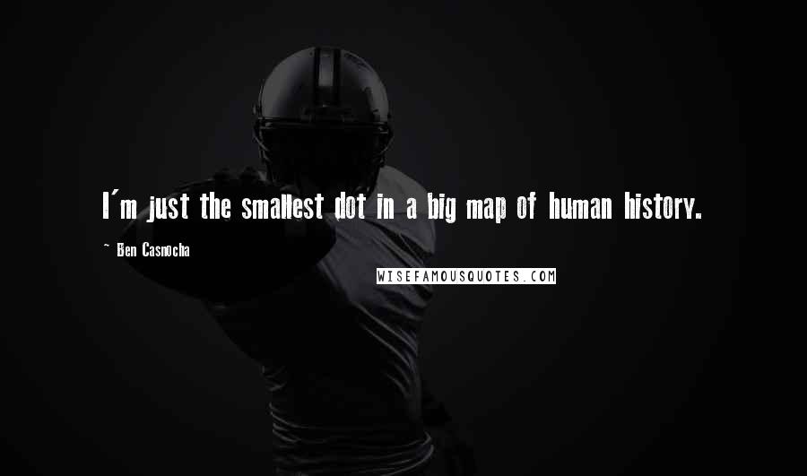 Ben Casnocha Quotes: I'm just the smallest dot in a big map of human history.