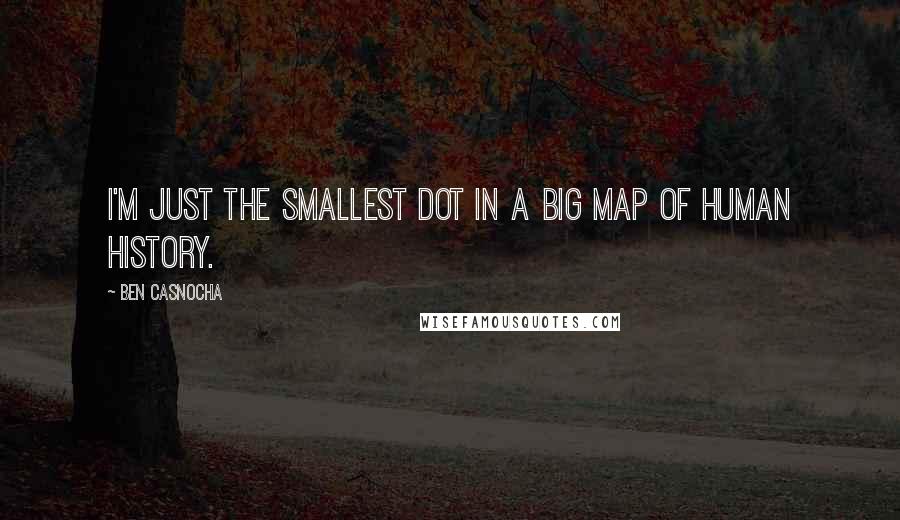 Ben Casnocha Quotes: I'm just the smallest dot in a big map of human history.