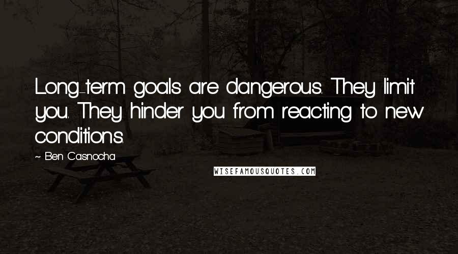 Ben Casnocha Quotes: Long-term goals are dangerous. They limit you. They hinder you from reacting to new conditions.