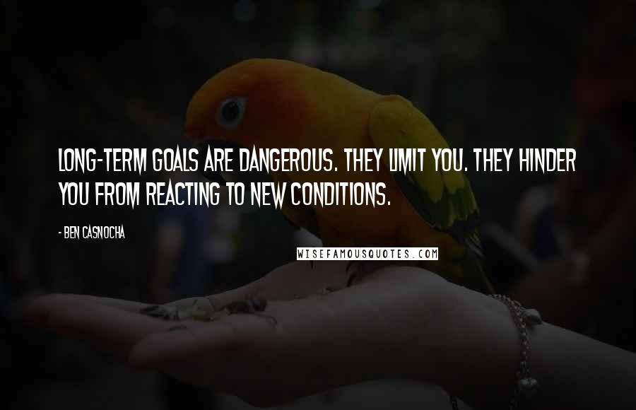 Ben Casnocha Quotes: Long-term goals are dangerous. They limit you. They hinder you from reacting to new conditions.
