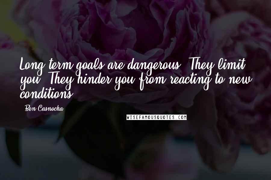 Ben Casnocha Quotes: Long-term goals are dangerous. They limit you. They hinder you from reacting to new conditions.