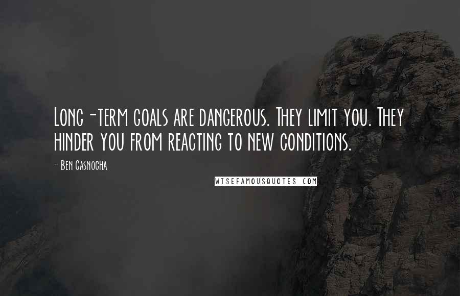 Ben Casnocha Quotes: Long-term goals are dangerous. They limit you. They hinder you from reacting to new conditions.