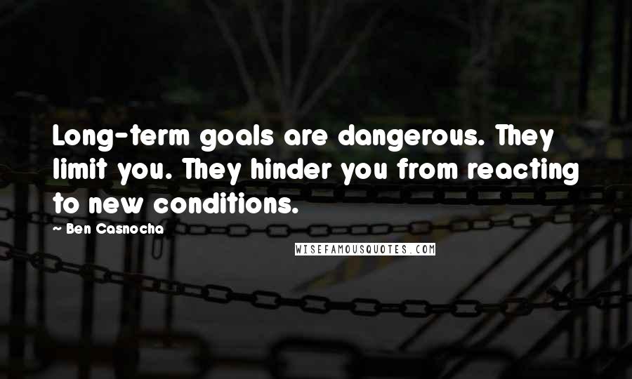 Ben Casnocha Quotes: Long-term goals are dangerous. They limit you. They hinder you from reacting to new conditions.