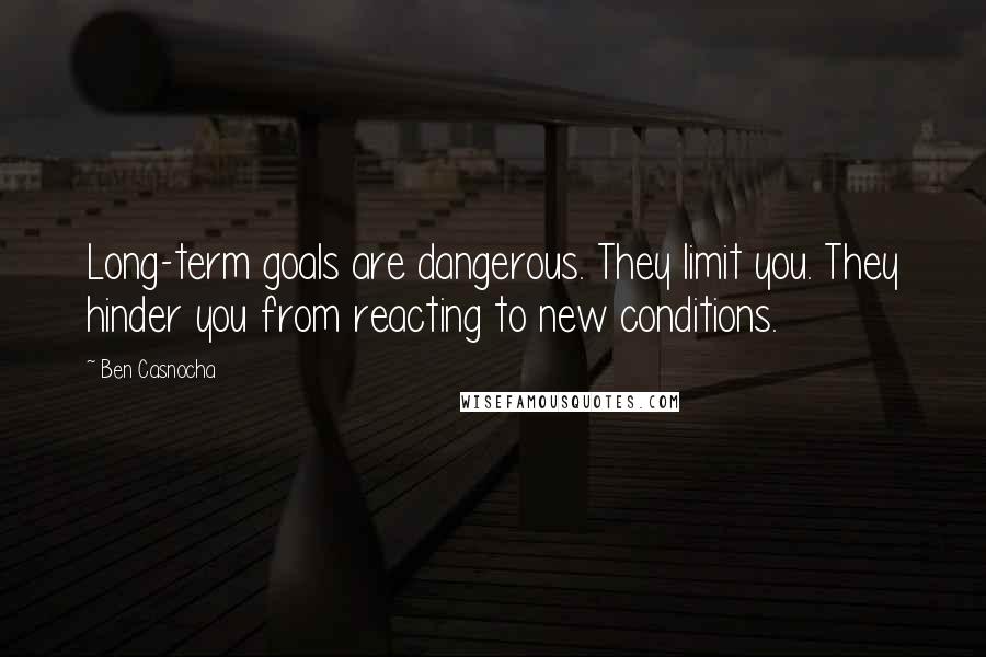 Ben Casnocha Quotes: Long-term goals are dangerous. They limit you. They hinder you from reacting to new conditions.