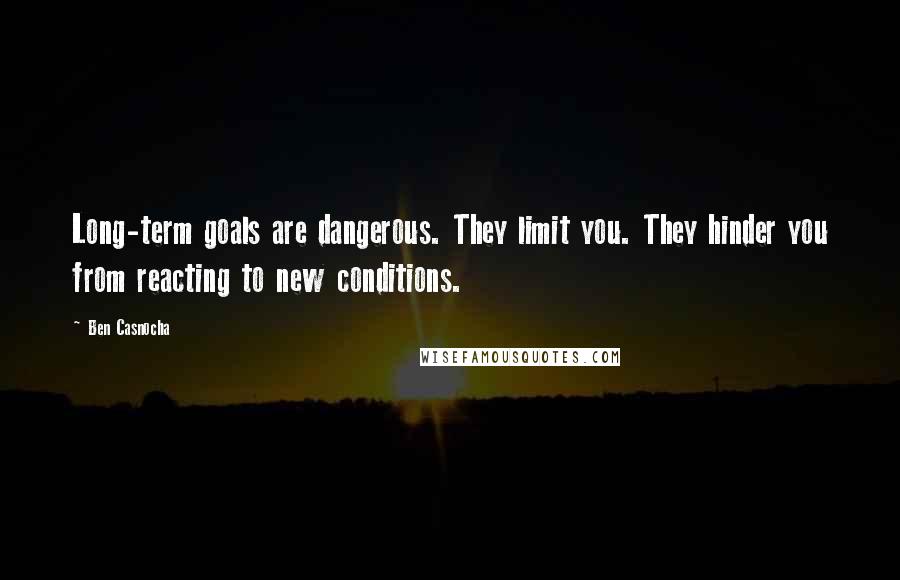 Ben Casnocha Quotes: Long-term goals are dangerous. They limit you. They hinder you from reacting to new conditions.