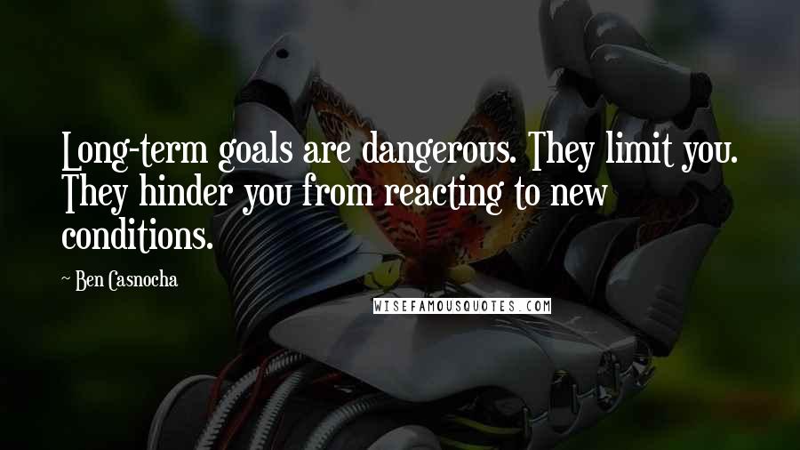 Ben Casnocha Quotes: Long-term goals are dangerous. They limit you. They hinder you from reacting to new conditions.