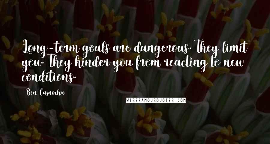 Ben Casnocha Quotes: Long-term goals are dangerous. They limit you. They hinder you from reacting to new conditions.
