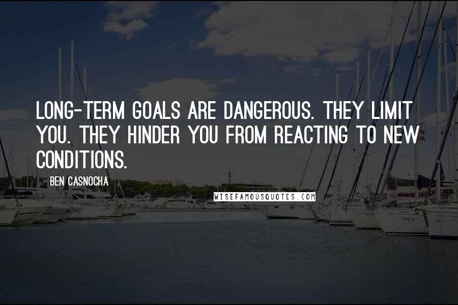 Ben Casnocha Quotes: Long-term goals are dangerous. They limit you. They hinder you from reacting to new conditions.