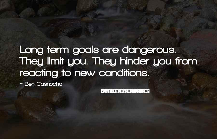 Ben Casnocha Quotes: Long-term goals are dangerous. They limit you. They hinder you from reacting to new conditions.