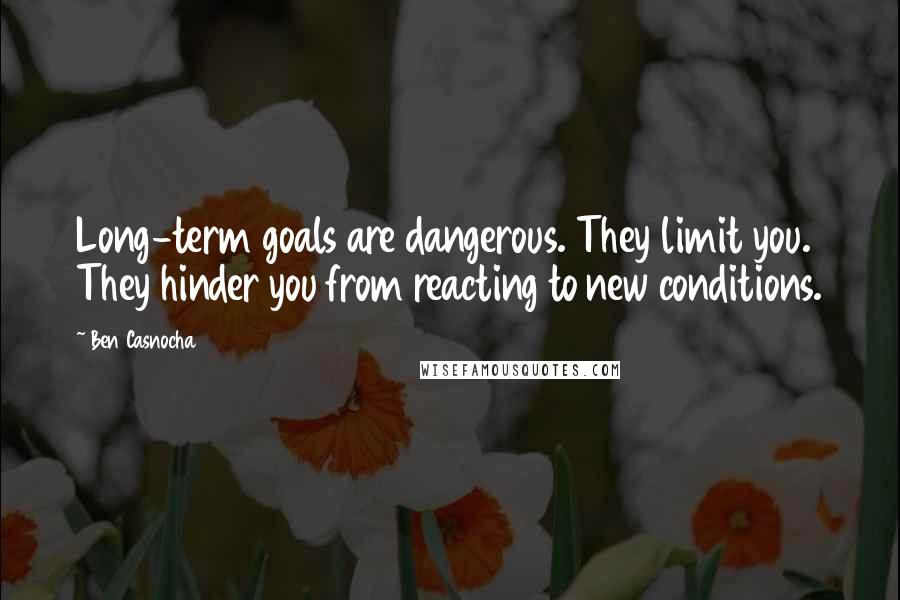 Ben Casnocha Quotes: Long-term goals are dangerous. They limit you. They hinder you from reacting to new conditions.