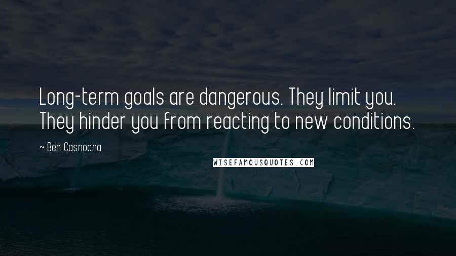 Ben Casnocha Quotes: Long-term goals are dangerous. They limit you. They hinder you from reacting to new conditions.
