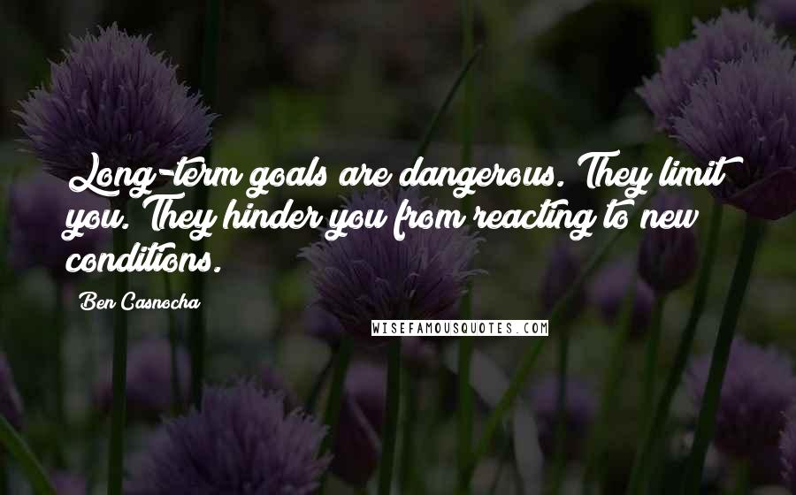 Ben Casnocha Quotes: Long-term goals are dangerous. They limit you. They hinder you from reacting to new conditions.