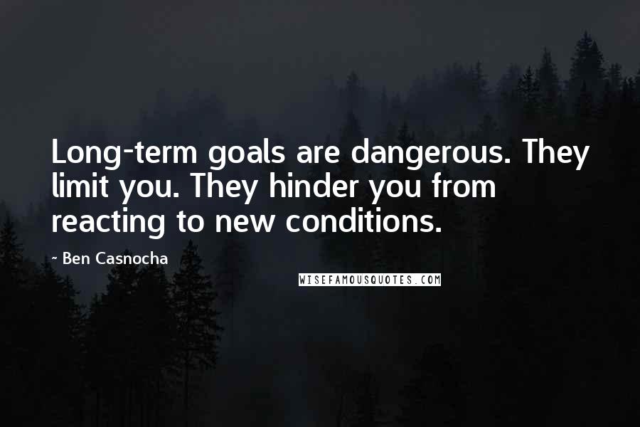 Ben Casnocha Quotes: Long-term goals are dangerous. They limit you. They hinder you from reacting to new conditions.