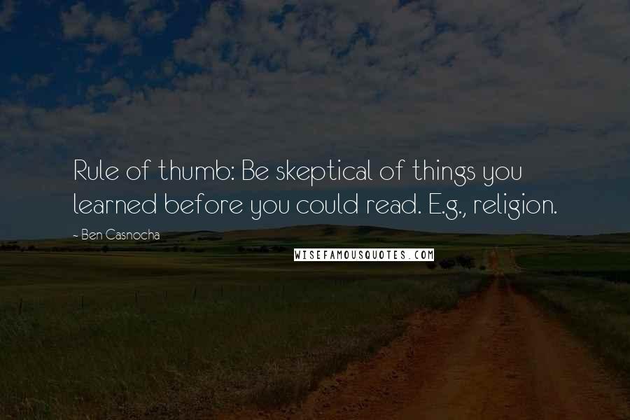 Ben Casnocha Quotes: Rule of thumb: Be skeptical of things you learned before you could read. E.g., religion.