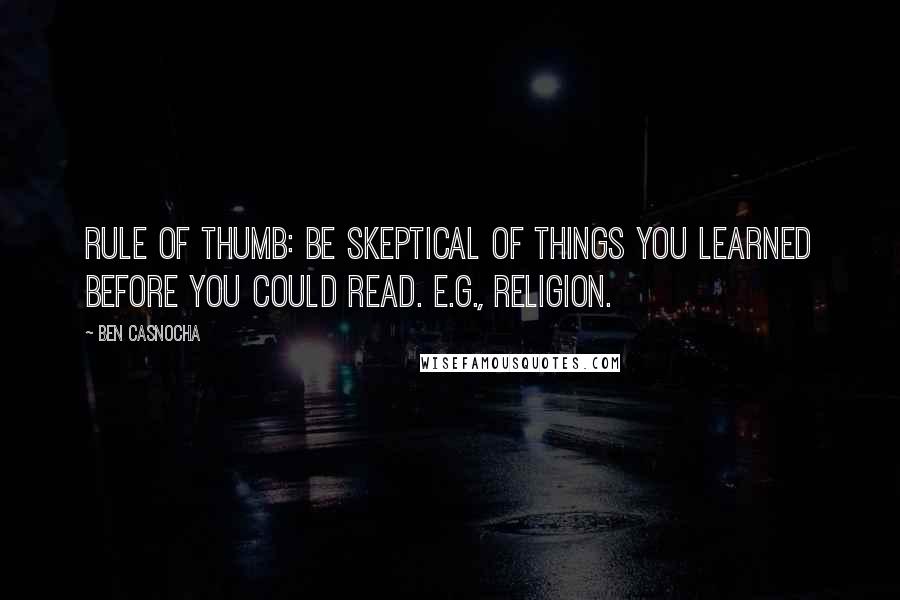 Ben Casnocha Quotes: Rule of thumb: Be skeptical of things you learned before you could read. E.g., religion.