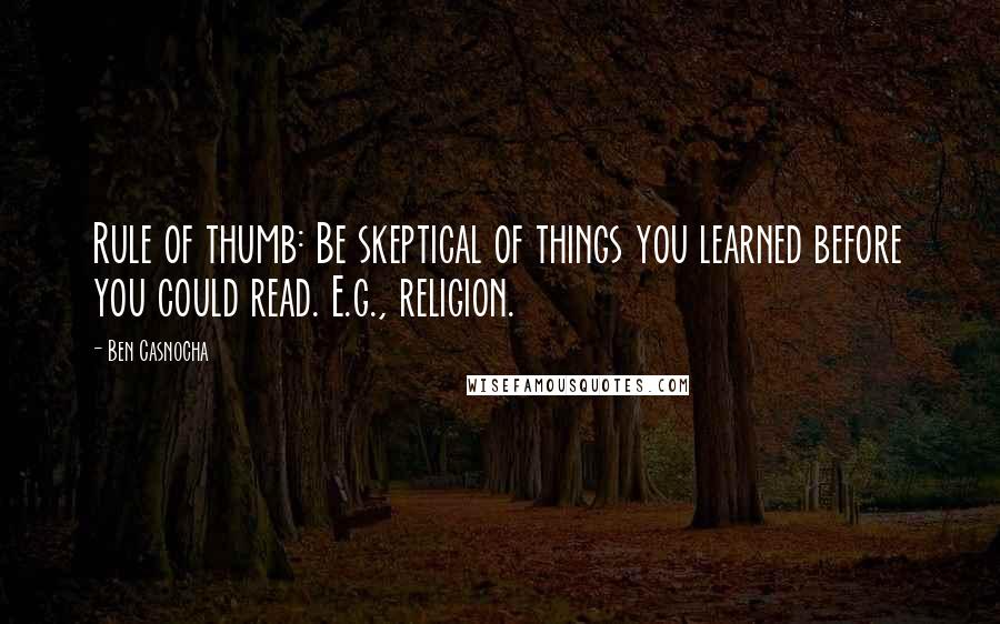 Ben Casnocha Quotes: Rule of thumb: Be skeptical of things you learned before you could read. E.g., religion.