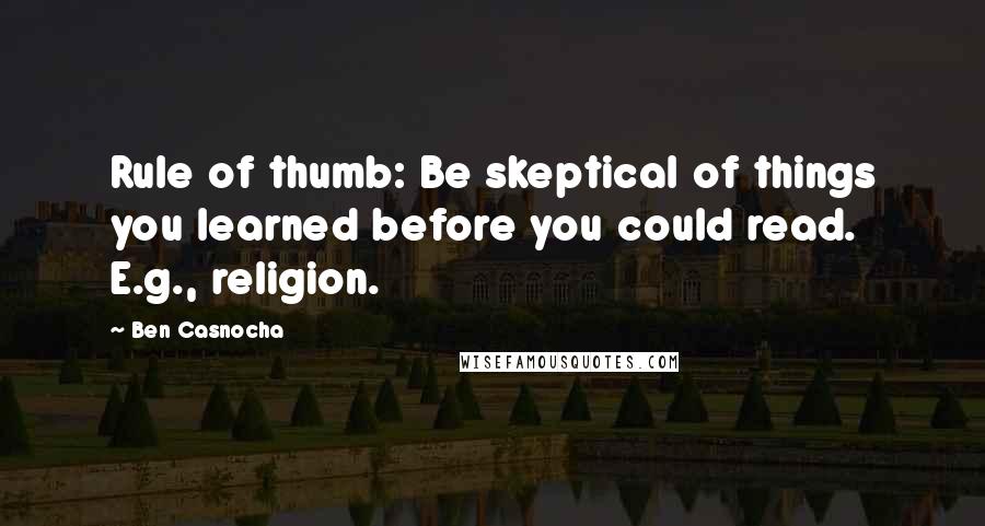 Ben Casnocha Quotes: Rule of thumb: Be skeptical of things you learned before you could read. E.g., religion.
