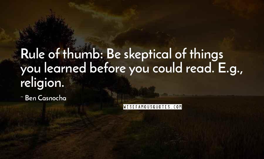 Ben Casnocha Quotes: Rule of thumb: Be skeptical of things you learned before you could read. E.g., religion.