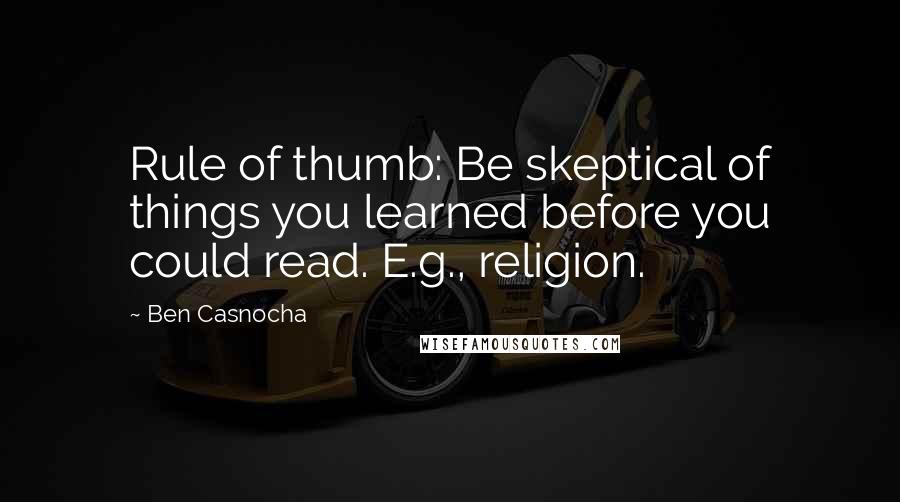 Ben Casnocha Quotes: Rule of thumb: Be skeptical of things you learned before you could read. E.g., religion.