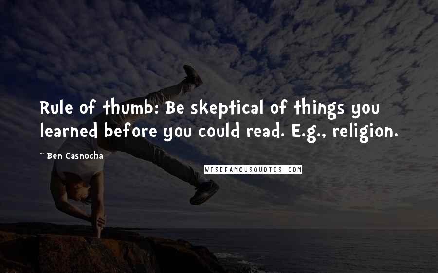 Ben Casnocha Quotes: Rule of thumb: Be skeptical of things you learned before you could read. E.g., religion.