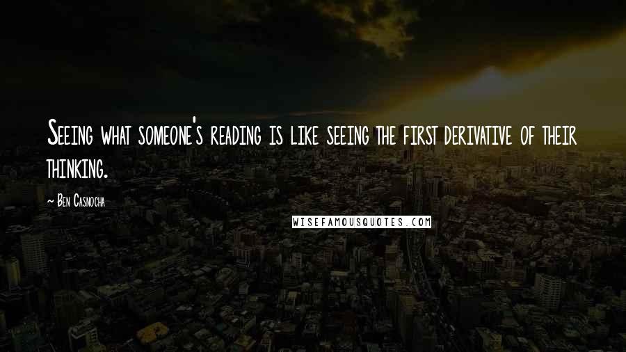 Ben Casnocha Quotes: Seeing what someone's reading is like seeing the first derivative of their thinking.